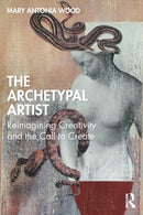 The Archetypal Artist : Reimagining Creativity and the Call to Create-9780367177973