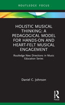 Holistic Musical Thinking: A Pedagogical Model for Hands-On and Heart-Felt Musical Engagement : Routledge New Directions in Music Education Series-9780367220297