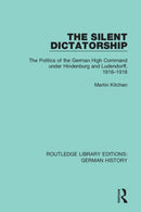 The Silent Dictatorship : The Politics of the German High Command under Hindenburg and Ludendorff, 1916-1918-9780367246495