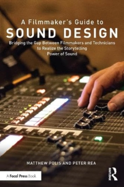 A Filmmaker's Guide to Sound Design : Bridging the Gap Between Filmmakers and Technicians to Realize the Storytelling Power of Sound-9780367249915