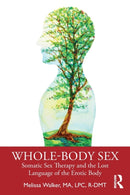 Whole-Body Sex : Somatic Sex Therapy and the Lost Language of the Erotic Body-9780367276720