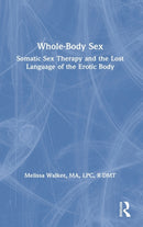 Whole-Body Sex : Somatic Sex Therapy and the Lost Language of the Erotic Body-9780367276737