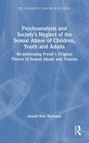 Psychoanalysis and Society's Neglect of the Sexual Abuse of Children, Youth and Adults : Re-addressing Freud's Original Theory of Sexual Abuse and Trauma-9780367278731