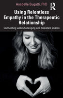 Using Relentless Empathy in the Therapeutic Relationship : Connecting with Challenging and Resistant Clients-9780367350444
