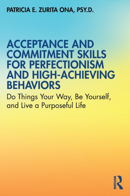 Acceptance and Commitment Skills for Perfectionism and High-Achieving Behaviors : Do Things Your Way, Be Yourself, and Live a Purposeful Life-9780367369224