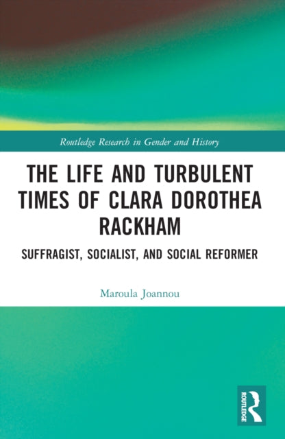 The Life and Turbulent Times of Clara Dorothea Rackham : Suffragist, Socialist, and Social Reformer-9780367373931