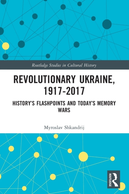 Revolutionary Ukraine, 1917-2017 : History's Flashpoints and Today's Memory Wars-9780367375577