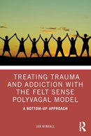 Treating Trauma and Addiction with the Felt Sense Polyvagal Model : A Bottom-Up Approach-9780367408121
