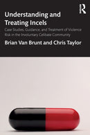 Understanding and Treating Incels : Case Studies, Guidance, and Treatment of Violence Risk in the Involuntary Celibate Community-9780367417482