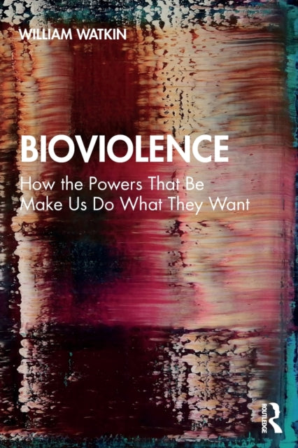Bioviolence : How the Powers That Be Make Us Do What They Want-9780367438180