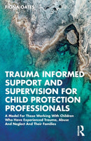 Trauma Informed Support and Supervision for Child Protection Professionals : A Model For Those Working With Children Who Have Experienced Trauma, Abuse And Neglect And Their Families-9780367458959