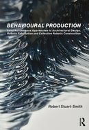Behavioural Production : Semi-Autonomous Approaches to Architectural Design, Robotic Fabrication and Collective Robotic Construction-9780367463427