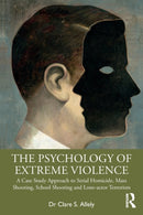 The Psychology of Extreme Violence : A Case Study Approach to Serial Homicide, Mass Shooting, School Shooting and Lone-actor Terrorism-9780367480936