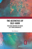 The Aesthetics of Self-Harm : The Visual Rhetoric of Online Self-Harm Communities-9780367487799
