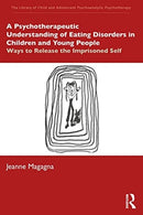 A Psychotherapeutic Understanding of Eating Disorders in Children and Young People : Ways to Release the Imprisoned Self-9780367491871