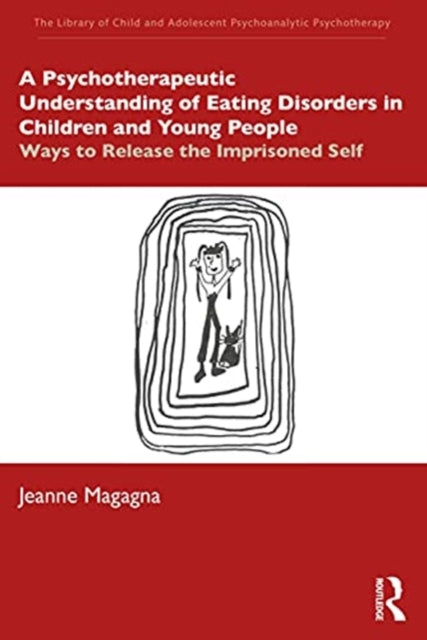 A Psychotherapeutic Understanding of Eating Disorders in Children and Young People : Ways to Release the Imprisoned Self-9780367491871