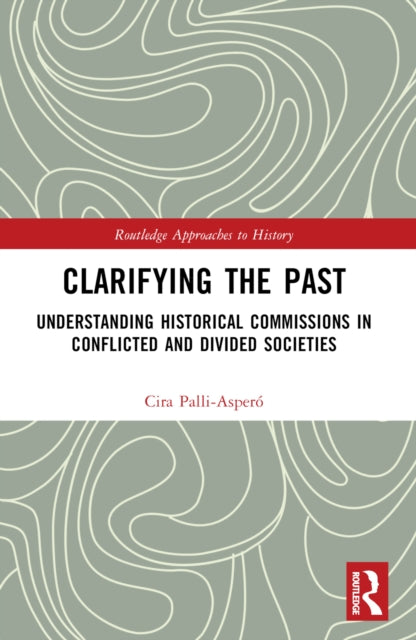 Clarifying the Past : Understanding Historical Commissions in Conflicted and Divided Societies-9780367501020