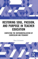 Restoring Soul, Passion, and Purpose in Teacher Education : Contesting the Instrumentalization of Curriculum and Pedagogy-9780367522957