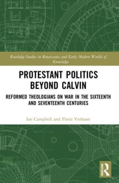 Protestant Politics Beyond Calvin : Reformed Theologians on War in the Sixteenth and Seventeenth Centuries-9780367525118