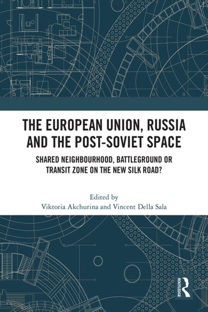 The European Union, Russia and the Post-Soviet Space : Shared Neighbourhood, Battleground or Transit Zone on the New Silk Road?-9780367533854