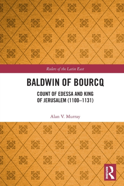 Baldwin of Bourcq : Count of Edessa and King of Jerusalem (1100-1131)-9780367545314