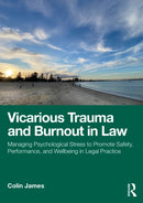 Vicarious Trauma and Burnout in Law : Managing Psychological Stress to Promote Safety, Performance, and Wellbeing in Legal Practice-9780367549114