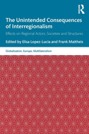 The Unintended Consequences of Interregionalism : Effects on Regional Actors, Societies and Structures-9780367554842