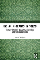 Indian Migrants in Tokyo : A Study of Socio-Cultural, Religious, and Working Worlds-9780367569990