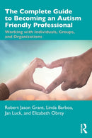The Complete Guide to Becoming an Autism Friendly Professional : Working with Individuals, Groups, and Organizations-9780367615888