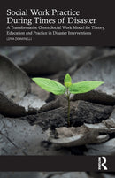 Social Work Practice During Times of Disaster : A Transformative Green Social Work Model for Theory, Education and Practice in Disaster Interventions-9780367616441