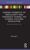 Gender Hierarchy of Masculinity and Femininity during the Chinese Cultural Revolution : Revolutionary Opera Films-9780367617219