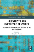 Journalists and Knowledge Practices : Histories of Observing the Everyday in the Newspaper Age-9780367630447
