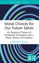 Moral Choices for Our Future Selves : An Empirical Theory of Prudential Perception and a Moral Theory of Prudence-9780367640958
