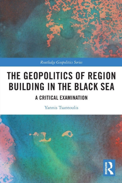 The Geopolitics of Region Building in the Black Sea : A Critical Examination-9780367644697