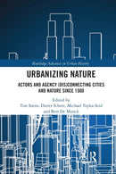 Urbanizing Nature : Actors and Agency (Dis)Connecting Cities and Nature Since 1500-9780367662509