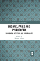 Michael Fried and Philosophy : Modernism, Intention, and Theatricality-9780367667191