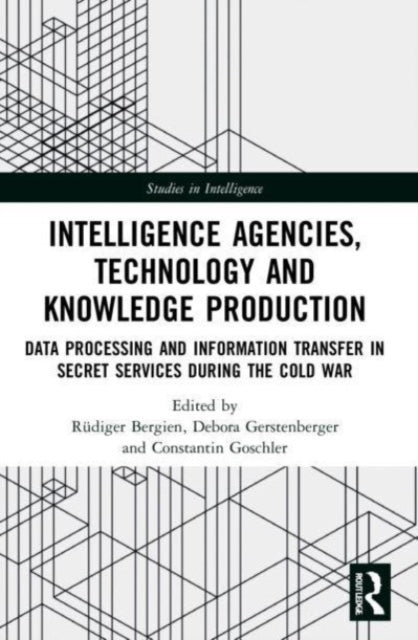 Intelligence Agencies, Technology and Knowledge Production : Data Processing and Information Transfer in Secret Services during the Cold War-9780367706418