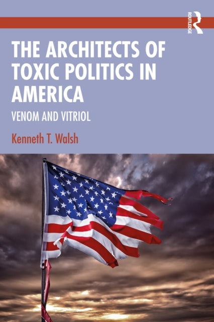 The Architects of Toxic Politics in America : Venom and Vitriol-9780367710477