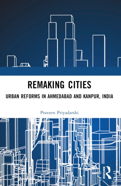 Remaking Cities : Urban Reforms in Ahmedabad and Kanpur, India-9780367712815