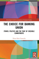 The Choice for Banking Union : Power, Politics and the Trap of Credible Commitments-9780367721961