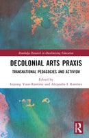Decolonial Arts Praxis : Transnational Pedagogies and Activism-9780367748111