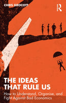 The Ideas That Rule Us : How to Understand, Organise and Fight Against Bad Economics-9780367753139