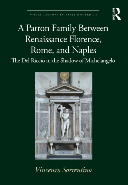 A Patron Family Between Renaissance Florence, Rome, and Naples : The Del Riccio in the Shadow of Michelangelo-9780367763282