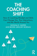 The Coaching Shift : How A Coaching Mindset and Skills Can Change You, Your Interactions, and the World Around You-9780367764395