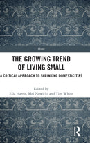 The Growing Trend of Living Small : A Critical Approach to Shrinking Domesticities-9780367764463