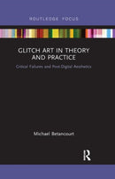 Glitch Art in Theory and Practice : Critical Failures and Post-Digital Aesthetics-9780367884246