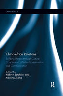 China-Africa Relations : Building Images through Cultural Co-operation, Media Representation, and Communication-9780367885793