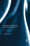 Irenaeus of Lyons and the Mosaic of Christ : Preaching Scripture in the Era of Martyrdom-9780367886929