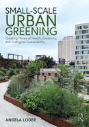 Small-Scale Urban Greening : Creating Places of Health, Creativity, and Ecological Sustainability-9780367900830