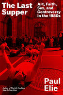 The Last Supper : Art, Faith, Sex, and Controversy in the 1980s-9780374272920